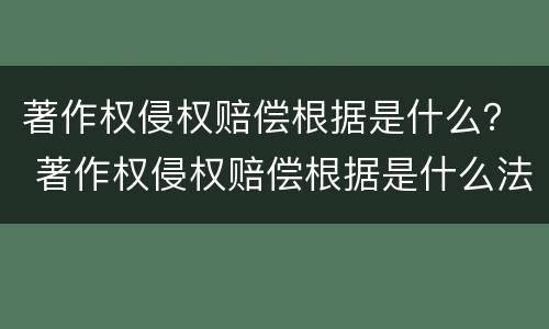 著作权侵权赔偿根据是什么？ 著作权侵权赔偿根据是什么法律