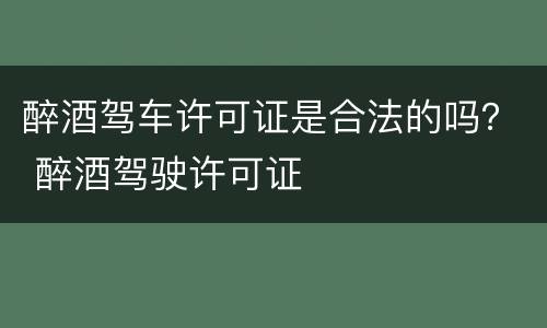 醉酒驾车许可证是合法的吗？ 醉酒驾驶许可证