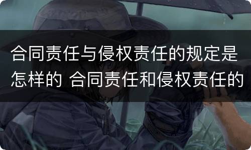 合同责任与侵权责任的规定是怎样的 合同责任和侵权责任的竞合