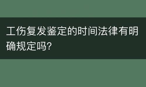 工伤复发鉴定的时间法律有明确规定吗？