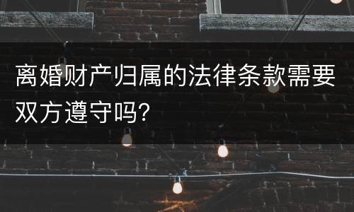 离婚财产归属的法律条款需要双方遵守吗？