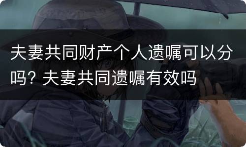 夫妻共同财产个人遗嘱可以分吗? 夫妻共同遗嘱有效吗