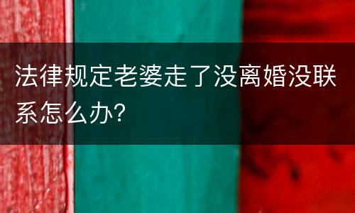 法律规定老婆走了没离婚没联系怎么办？