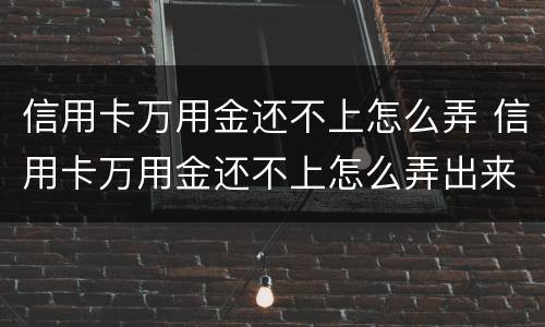 信用卡万用金还不上怎么弄 信用卡万用金还不上怎么弄出来
