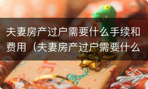 夫妻房产过户需要什么手续和费用（夫妻房产过户需要什么手续和费用2022）