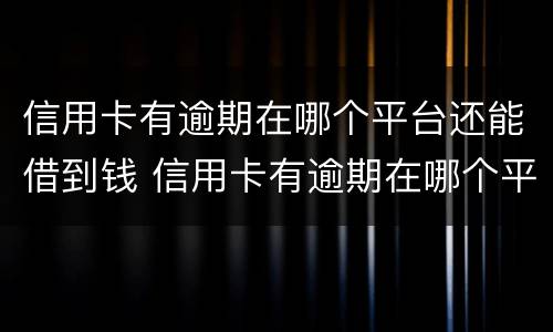 信用卡有逾期在哪个平台还能借到钱 信用卡有逾期在哪个平台还能借到钱呢