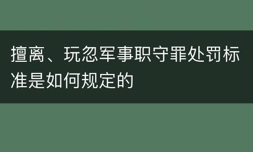 擅离、玩忽军事职守罪处罚标准是如何规定的