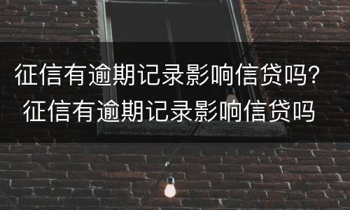 征信有逾期记录影响信贷吗？ 征信有逾期记录影响信贷吗