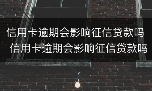 信用卡逾期会影响征信贷款吗 信用卡逾期会影响征信贷款吗怎么办