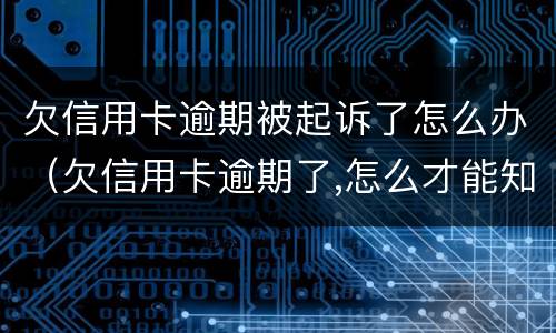 欠信用卡逾期被起诉了怎么办（欠信用卡逾期了,怎么才能知道被起诉了）