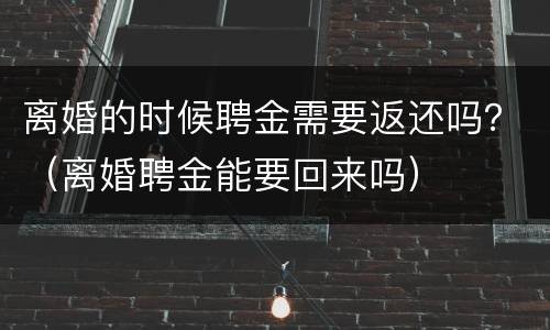 离婚的时候聘金需要返还吗？（离婚聘金能要回来吗）