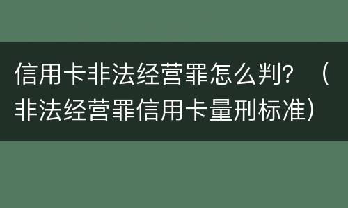信用卡非法经营罪怎么判？（非法经营罪信用卡量刑标准）