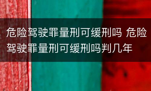危险驾驶罪量刑可缓刑吗 危险驾驶罪量刑可缓刑吗判几年