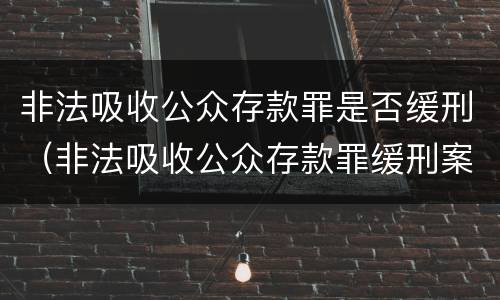 非法吸收公众存款罪是否缓刑（非法吸收公众存款罪缓刑案例）