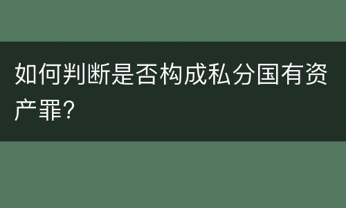 如何判断是否构成私分国有资产罪?