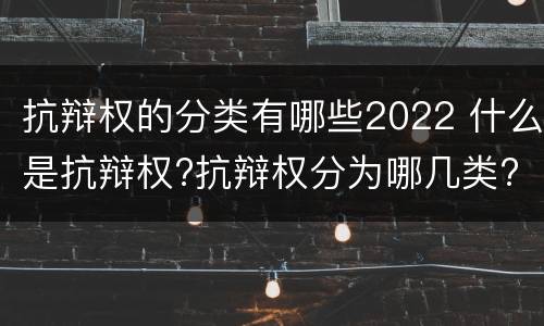 抗辩权的分类有哪些2022 什么是抗辩权?抗辩权分为哪几类?