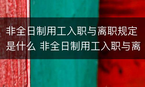 非全日制用工入职与离职规定是什么 非全日制用工入职与离职规定是什么区别