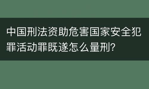 中国刑法资助危害国家安全犯罪活动罪既遂怎么量刑？