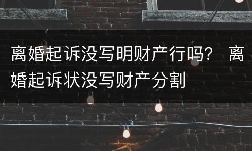 离婚起诉没写明财产行吗？ 离婚起诉状没写财产分割