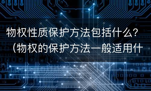 物权性质保护方法包括什么？（物权的保护方法一般适用什么法）