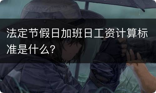 法定节假日加班日工资计算标准是什么？