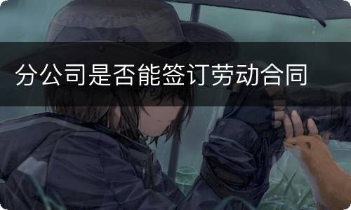 分公司是否能签订劳动合同