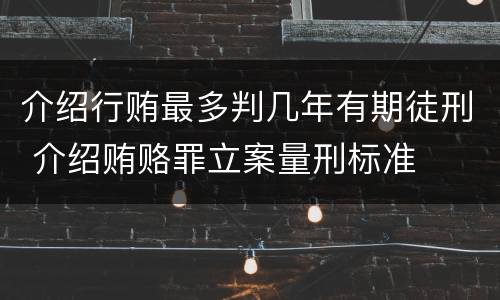 介绍行贿最多判几年有期徒刑 介绍贿赂罪立案量刑标准