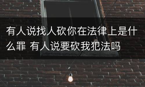 有人说找人砍你在法律上是什么罪 有人说要砍我犯法吗