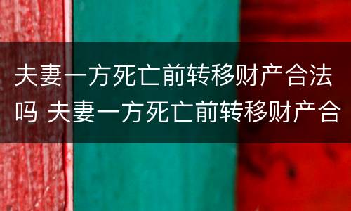 夫妻一方死亡前转移财产合法吗 夫妻一方死亡前转移财产合法吗法律规定