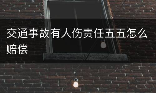 交通事故有人伤责任五五怎么赔偿
