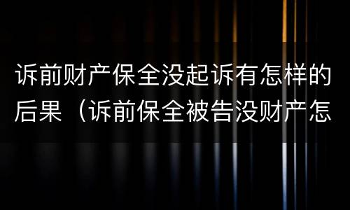 诉前财产保全没起诉有怎样的后果（诉前保全被告没财产怎么办）