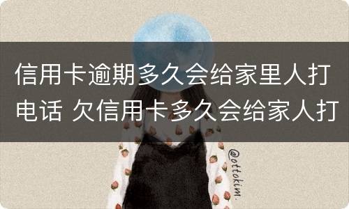 信用卡逾期多久会给家里人打电话 欠信用卡多久会给家人打电话