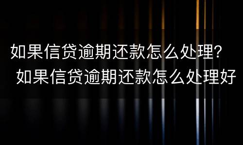 如果信贷逾期还款怎么处理？ 如果信贷逾期还款怎么处理好