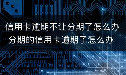 信用卡逾期不让分期了怎么办 分期的信用卡逾期了怎么办