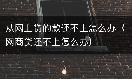 从网上贷的款还不上怎么办（网商贷还不上怎么办）