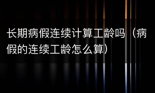 长期病假连续计算工龄吗（病假的连续工龄怎么算）