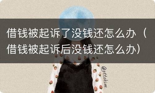 借钱被起诉了没钱还怎么办（借钱被起诉后没钱还怎么办）
