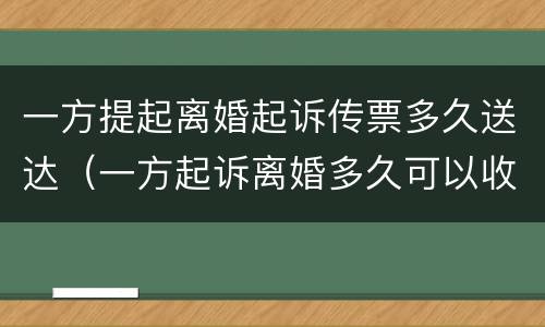 一方提起离婚起诉传票多久送达（一方起诉离婚多久可以收到传票）