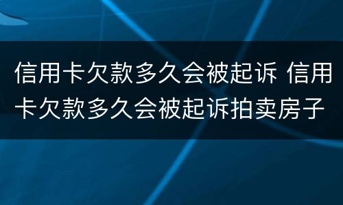 信用卡欠款多久会被起诉 信用卡欠款多久会被起诉拍卖房子