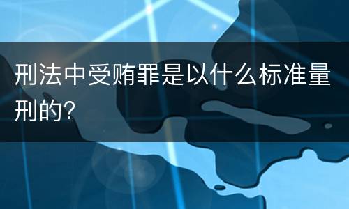 刑法中受贿罪是以什么标准量刑的?