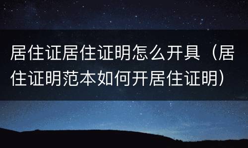 居住证居住证明怎么开具（居住证明范本如何开居住证明）