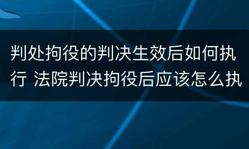 判处拘役的判决生效后如何执行 法院判决拘役后应该怎么执行