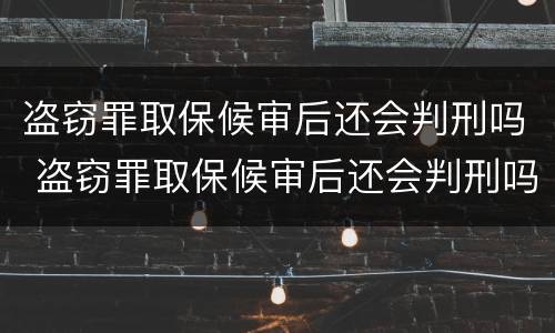 盗窃罪取保候审后还会判刑吗 盗窃罪取保候审后还会判刑吗知乎