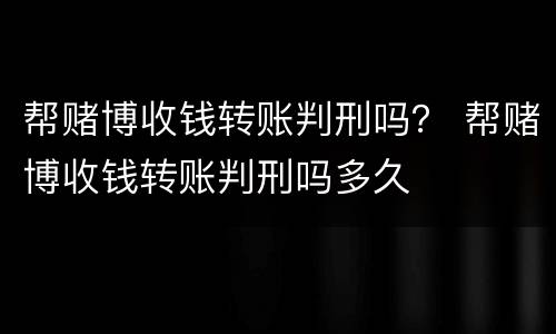 帮赌博收钱转账判刑吗？ 帮赌博收钱转账判刑吗多久