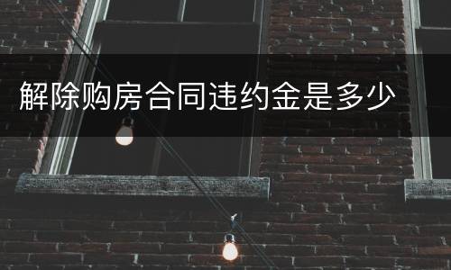 解除购房合同违约金是多少