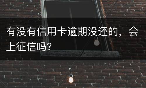 有没有信用卡逾期没还的，会上征信吗？