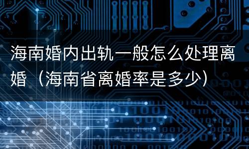 海南婚内出轨一般怎么处理离婚（海南省离婚率是多少）