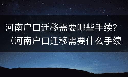河南户口迁移需要哪些手续？（河南户口迁移需要什么手续）
