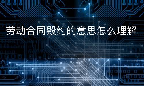 劳动合同毁约的意思怎么理解
