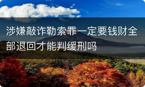 涉嫌敲诈勒索罪一定要钱财全部退回才能判缓刑吗
